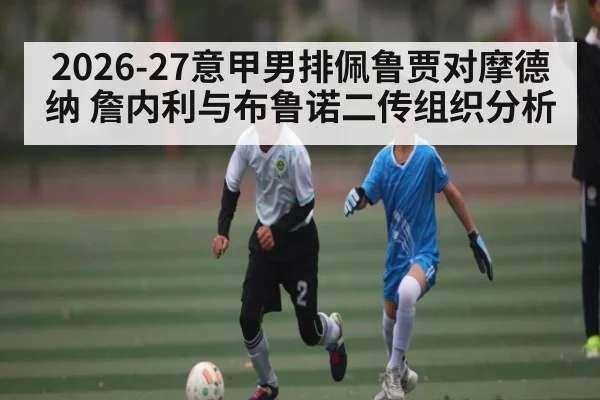 2026-27意甲男排佩鲁贾对摩德纳 詹内利与布鲁诺二传组织分析