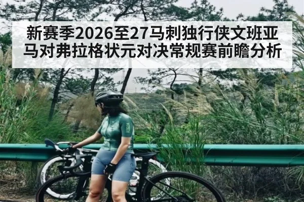 新赛季2026至27马刺独行侠文班亚马对弗拉格状元对决常规赛前瞻分析